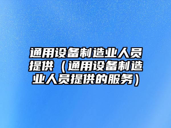 通用設備制造業(yè)人員提供（通用設備制造業(yè)人員提供的服務(wù)）