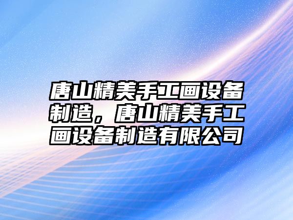 唐山精美手工畫(huà)設備制造，唐山精美手工畫(huà)設備制造有限公司