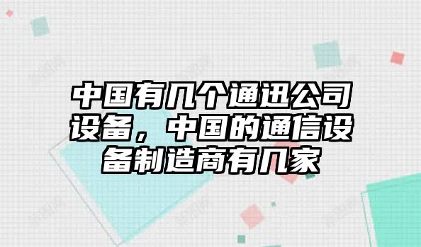 中國有幾個(gè)通迅公司設備，中國的通信設備制造商有幾家