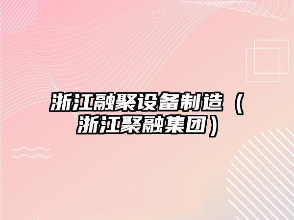 浙江融聚設備制造（浙江聚融集團）