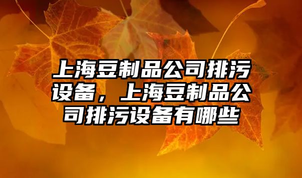 上海豆制品公司排污設備，上海豆制品公司排污設備有哪些