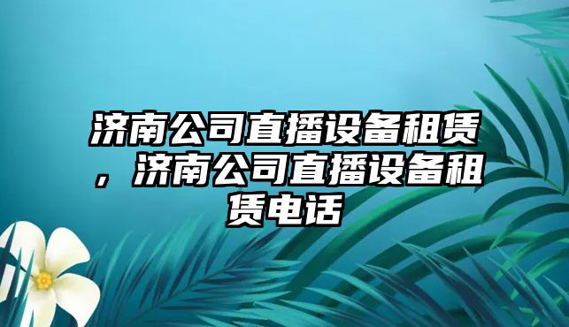 濟南公司直播設備租賃，濟南公司直播設備租賃電話(huà)
