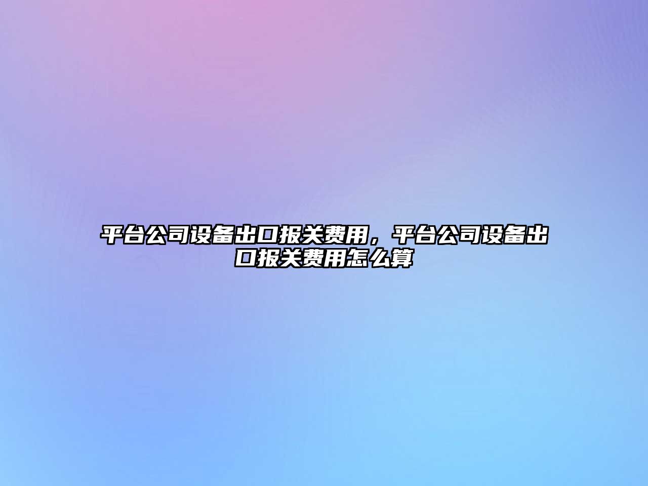 平臺公司設備出口報關(guān)費用，平臺公司設備出口報關(guān)費用怎么算