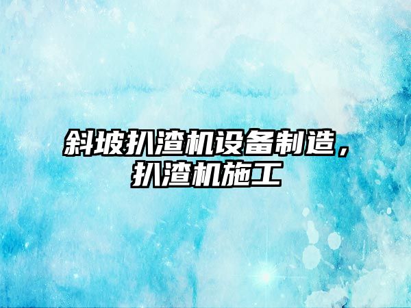 斜坡扒渣機設備制造，扒渣機施工