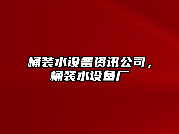 桶裝水設備資訊公司，桶裝水設備廠(chǎng)