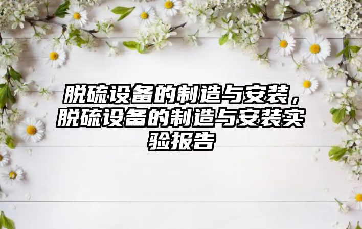 脫硫設備的制造與安裝，脫硫設備的制造與安裝實(shí)驗報告