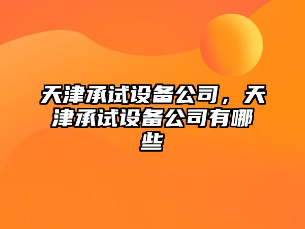 天津承試設備公司，天津承試設備公司有哪些