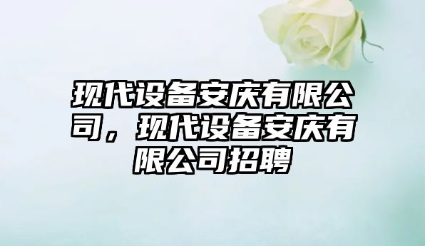 現代設備安慶有限公司，現代設備安慶有限公司招聘
