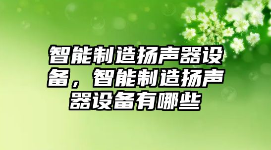 智能制造揚聲器設備，智能制造揚聲器設備有哪些