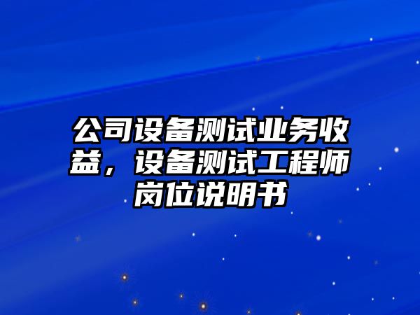 公司設備測試業(yè)務(wù)收益，設備測試工程師崗位說(shuō)明書(shū)