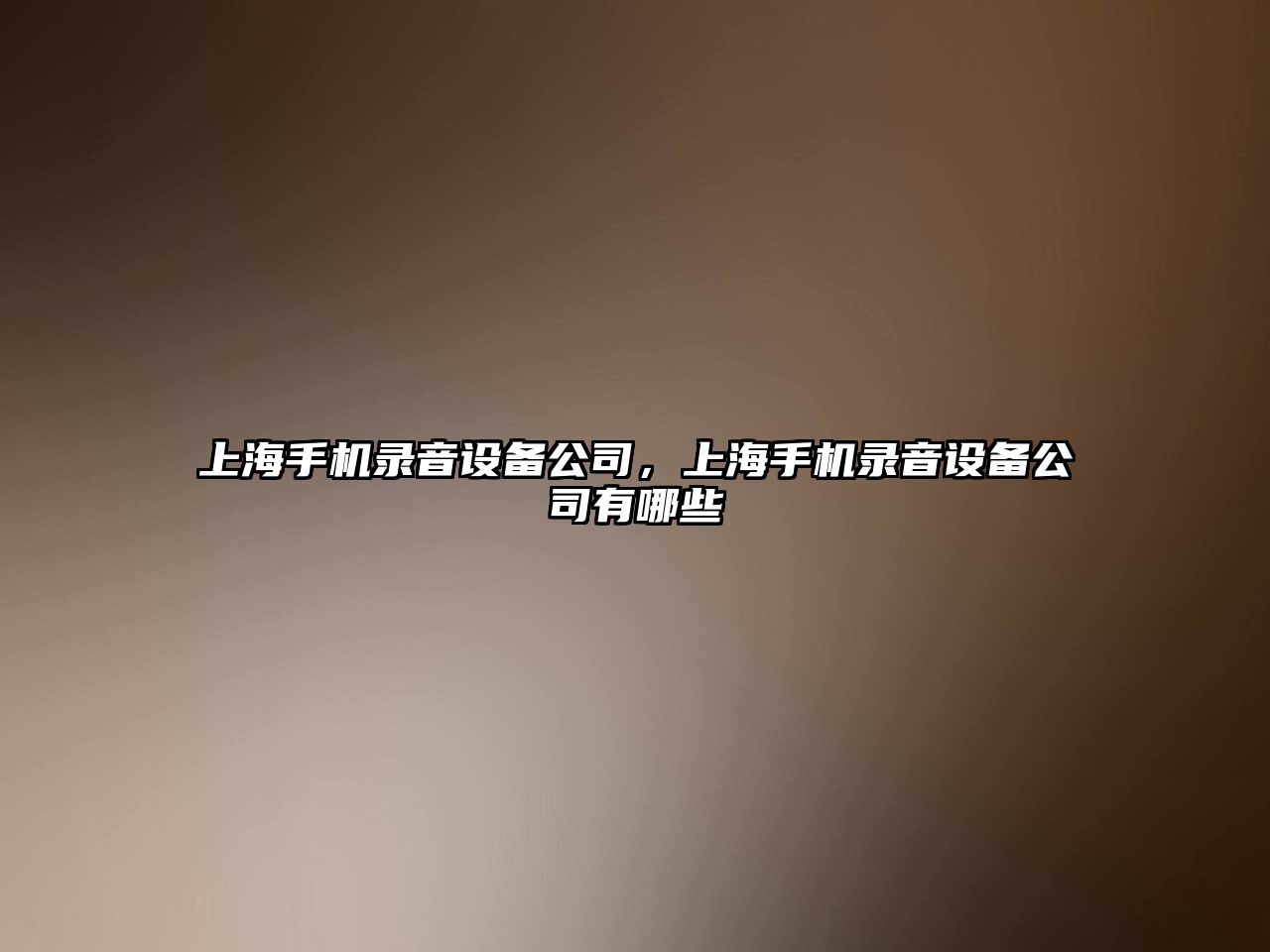 上海手機錄音設備公司，上海手機錄音設備公司有哪些