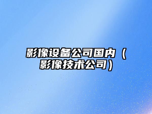 影像設備公司國內（影像技術(shù)公司）