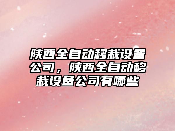 陜西全自動(dòng)移栽設備公司，陜西全自動(dòng)移栽設備公司有哪些