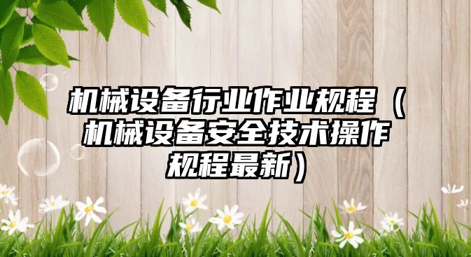 機械設備行業(yè)作業(yè)規程（機械設備安全技術(shù)操作規程最新）