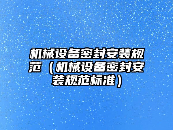 機械設備密封安裝規范（機械設備密封安裝規范標準）