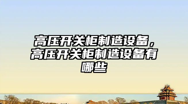 高壓開(kāi)關(guān)柜制造設備，高壓開(kāi)關(guān)柜制造設備有哪些