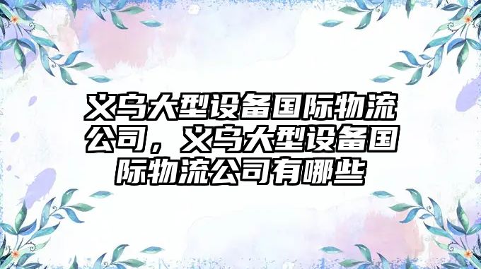 義烏大型設備國際物流公司，義烏大型設備國際物流公司有哪些