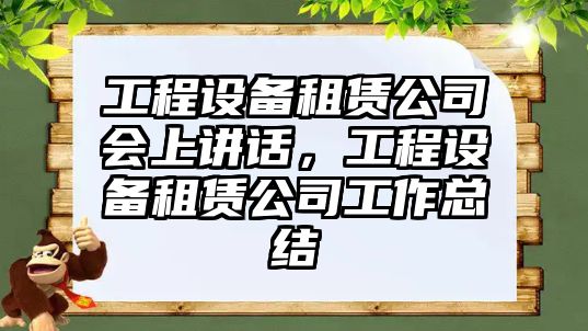 工程設備租賃公司會(huì )上講話(huà)，工程設備租賃公司工作總結