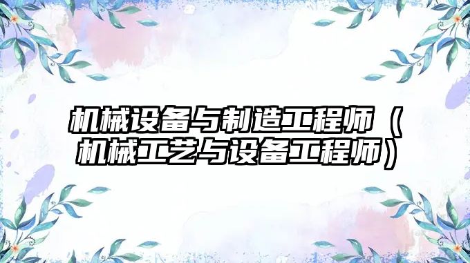 機械設備與制造工程師（機械工藝與設備工程師）