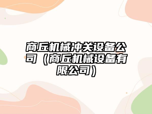 商丘機械沖關(guān)設備公司（商丘機械設備有限公司）