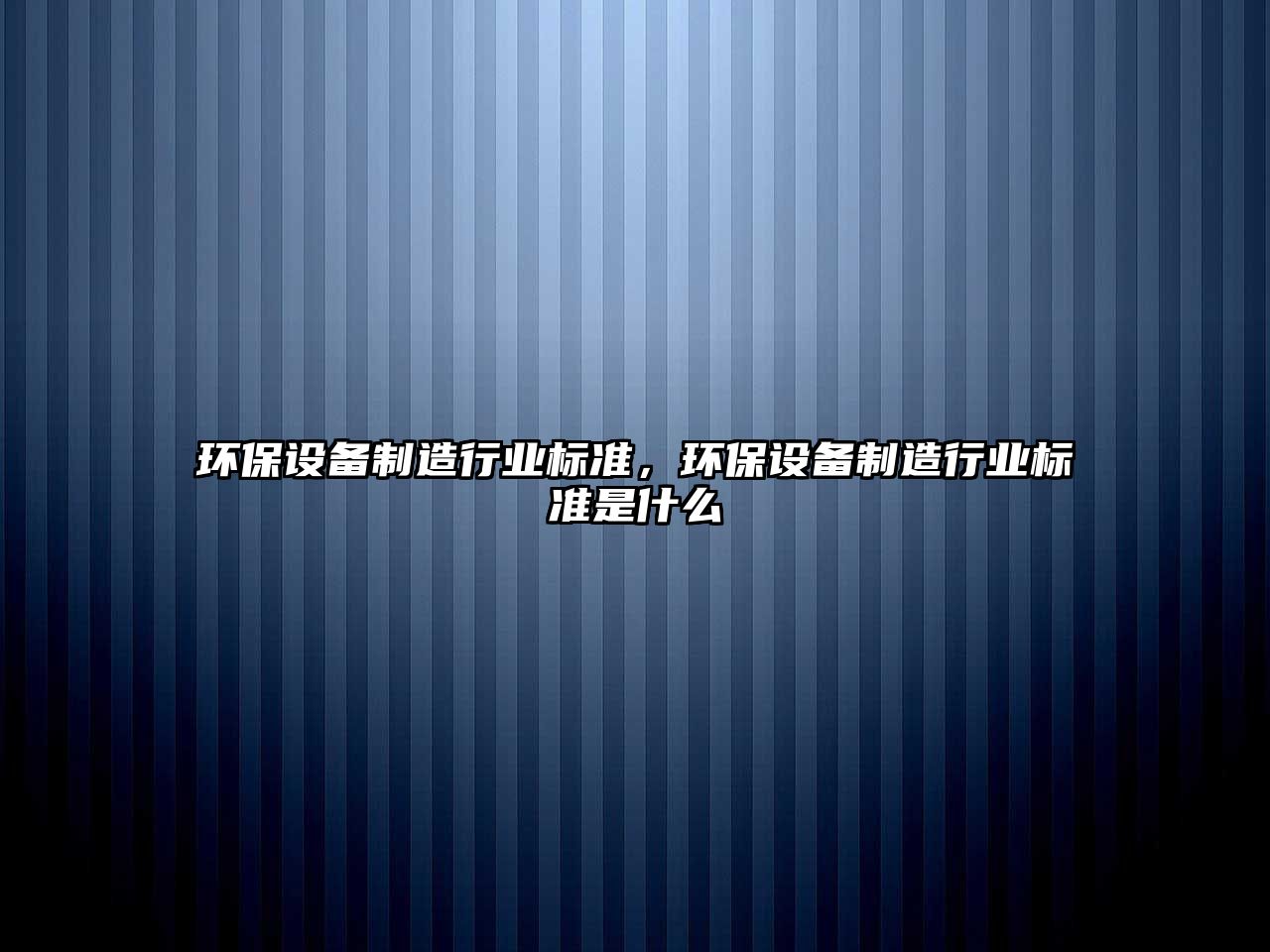 環(huán)保設備制造行業(yè)標準，環(huán)保設備制造行業(yè)標準是什么