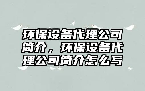 環(huán)保設備代理公司簡(jiǎn)介，環(huán)保設備代理公司簡(jiǎn)介怎么寫(xiě)