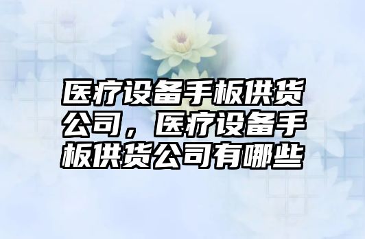 醫療設備手板供貨公司，醫療設備手板供貨公司有哪些