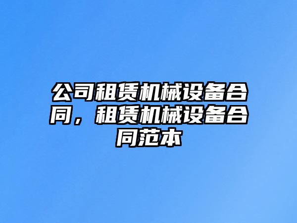 公司租賃機械設備合同，租賃機械設備合同范本