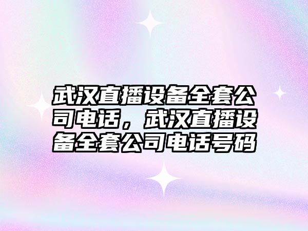 武漢直播設備全套公司電話(huà)，武漢直播設備全套公司電話(huà)號碼