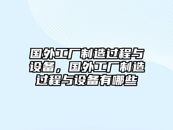國外工廠(chǎng)制造過(guò)程與設備，國外工廠(chǎng)制造過(guò)程與設備有哪些