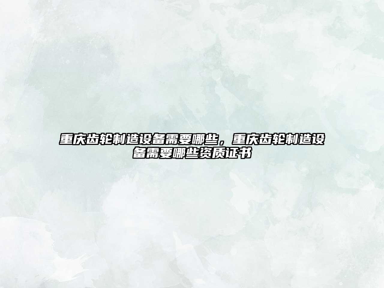 重慶齒輪制造設備需要哪些，重慶齒輪制造設備需要哪些資質(zhì)證書(shū)