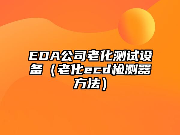 EDA公司老化測試設備（老化ecd檢測器方法）