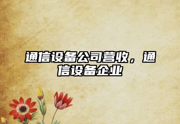 通信設備公司營(yíng)收，通信設備企業(yè)