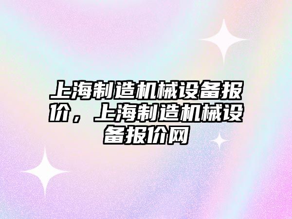 上海制造機械設備報價(jià)，上海制造機械設備報價(jià)網(wǎng)