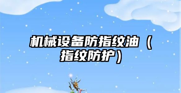 機械設備防指紋油（指紋防護）