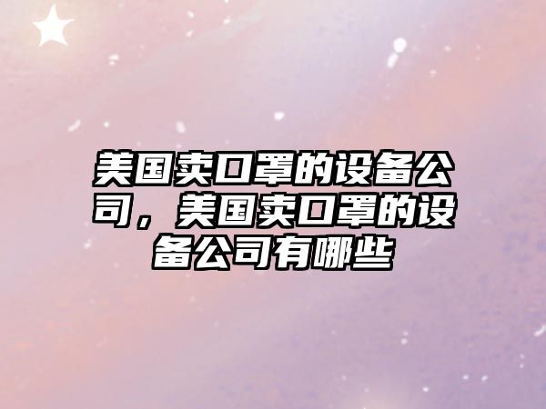 美國賣(mài)口罩的設備公司，美國賣(mài)口罩的設備公司有哪些