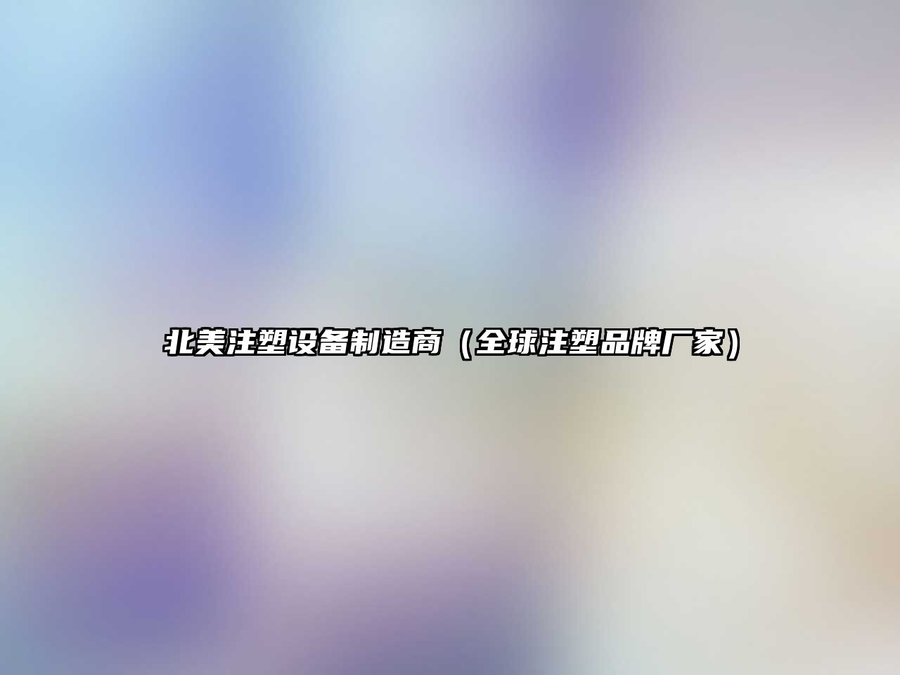 北美注塑設備制造商（全球注塑品牌廠(chǎng)家）