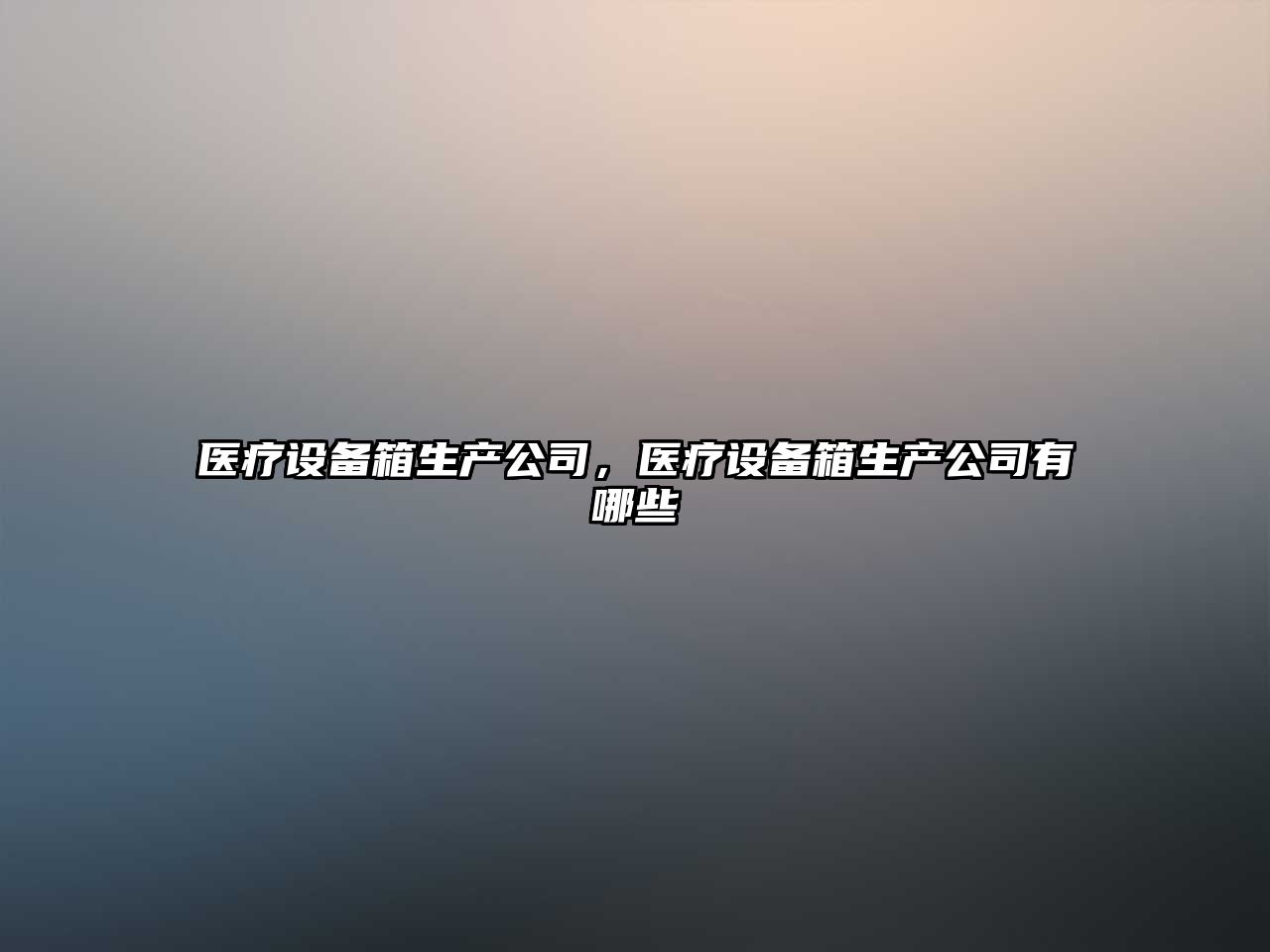 醫療設備箱生產(chǎn)公司，醫療設備箱生產(chǎn)公司有哪些