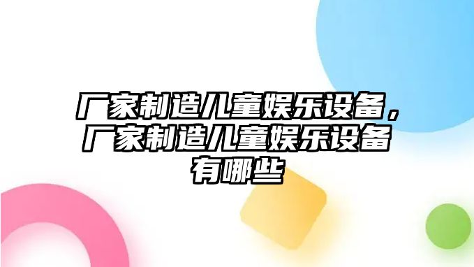 廠(chǎng)家制造兒童娛樂(lè )設備，廠(chǎng)家制造兒童娛樂(lè )設備有哪些