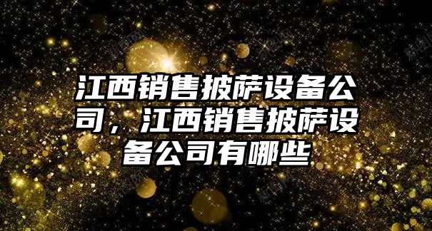 江西銷(xiāo)售披薩設備公司，江西銷(xiāo)售披薩設備公司有哪些