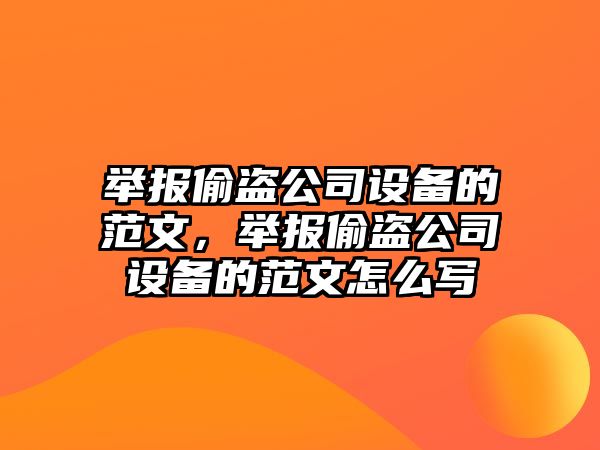 舉報偷盜公司設備的范文，舉報偷盜公司設備的范文怎么寫(xiě)