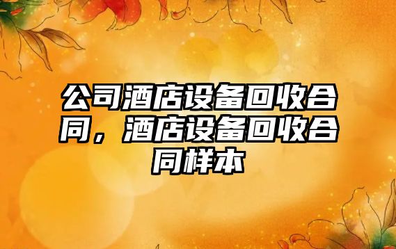 公司酒店設備回收合同，酒店設備回收合同樣本