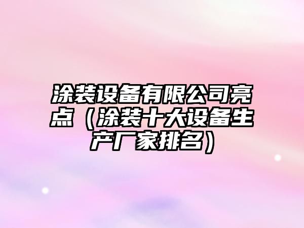 涂裝設備有限公司亮點(diǎn)（涂裝十大設備生產(chǎn)廠(chǎng)家排名）