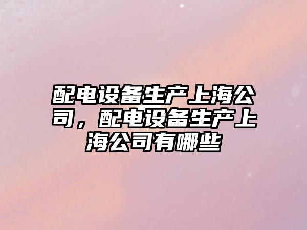 配電設備生產(chǎn)上海公司，配電設備生產(chǎn)上海公司有哪些