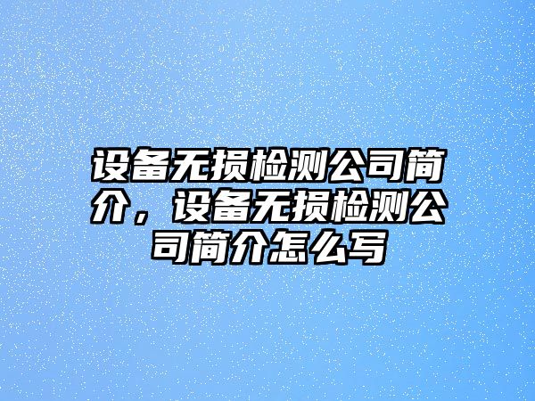 設備無(wú)損檢測公司簡(jiǎn)介，設備無(wú)損檢測公司簡(jiǎn)介怎么寫(xiě)
