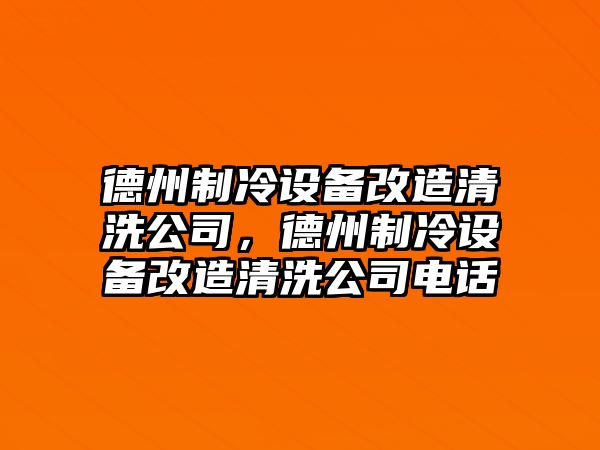 德州制冷設備改造清洗公司，德州制冷設備改造清洗公司電話(huà)