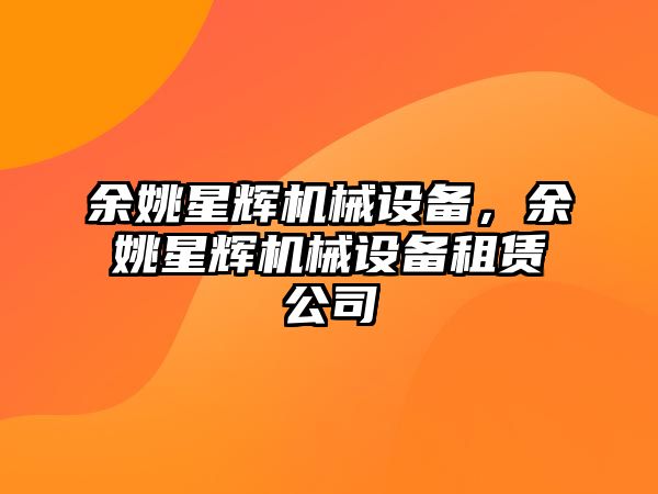 余姚星輝機械設備，余姚星輝機械設備租賃公司