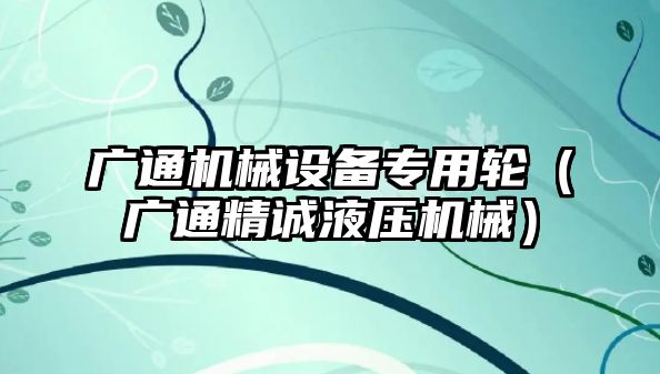 廣通機械設備專(zhuān)用輪（廣通精誠液壓機械）