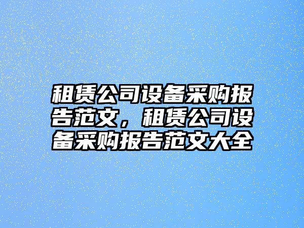 租賃公司設備采購報告范文，租賃公司設備采購報告范文大全