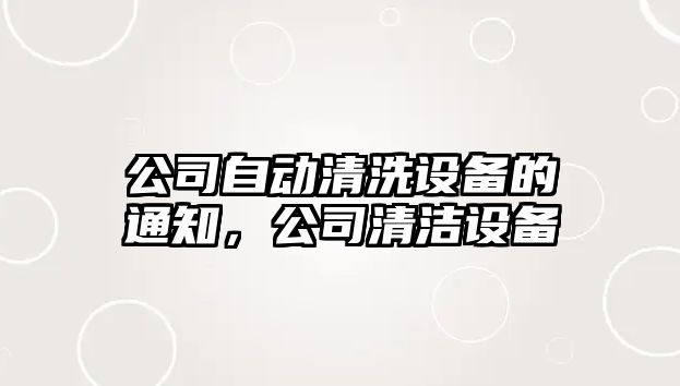 公司自動(dòng)清洗設備的通知，公司清潔設備